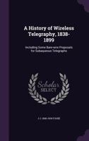 A History of Wireless Telegraphy, 1838-1899: Including Some Bare-Wire Proposals for Subaqueous Telegraphs 1443775312 Book Cover