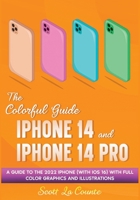The Colorful Guide to the iPhone 14 and iPhone 14 Pro: A Guide to the 2022 iPhone (with iOS 16) with Full Graphics and Illustrations 1629175749 Book Cover