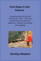 First Steps in Soil Science: Understanding the Ground Beneath Our Feet - This book demystifies soil science for beginners, making it accessible and 1806350858 Book Cover