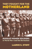 They Fought for the Motherland: Russia's Women Soldiers in World War I And the Revolution (Modern War Studies) 0700614850 Book Cover