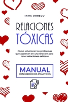 Relaciones Tóxicas: Cómo solucionar los problemas que aparecen en una relación para tener relaciones exitosas. Manual con ejercicios práct B08VYH2TDS Book Cover