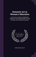 Domestic Art In Woman's Education: For The Use Of Those Studying The Method Of Teaching Domestic Art And Its Place In The School Curriculum 1014375916 Book Cover