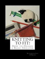 Knitting To Fit: Learn to Design Basic Sweater Patterns 1466478527 Book Cover