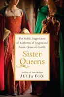 Sister Queens: The Noble, Tragic Lives of Katherine of Aragon and Juana, Queen of Castile 0345516044 Book Cover