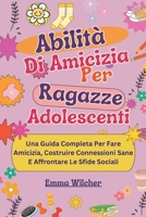 Abilità Di Amicizia Per Ragazze Adolescenti: Una Guida Completa Per Fare Amicizia, Costruire Connessioni Sane E Affrontare Le Sfide Sociali (Italian Edition) B0DTQFD1GB Book Cover
