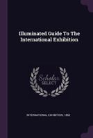 Illuminated Guide to the International Exhibition 1021378291 Book Cover