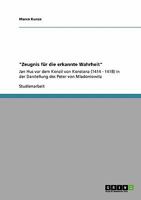 "Zeugnis für die erkannte Wahrheit": Jan Hus vor dem Konzil von Konstanz (1414 - 1418) in der Darstellung des Peter von Mladoniowitz 3640405544 Book Cover