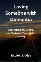 Loving Someone with Dementia: Understanding, Coping, and Nurturing Through the Journey B0CMK4RGB1 Book Cover