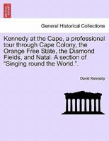 Kennedy at the Cape, a Professional Tour Through Cape Colony, the Orange Free State, the Diamond Fields, and Natal. a Section of Singing Round the World.. 027464424X Book Cover