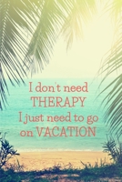I don't need THERAPY. I just need to go on VACATION.: Journal Notebook funny gag gift 100 page blank lined plus 8 blank checklist page college ruled notebook 108939683X Book Cover