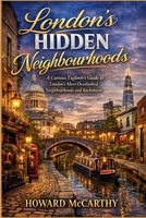 LONDON’S HIDDEN NEIGHBOURHOODS: A Curious Explorer’s Guide to London’s Most Overlooked Neighbourhoods and Backstreets B0GQ52Q8BF Book Cover