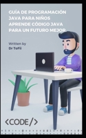 GUÍA DE PROGRAMACIÓN JAVA PARA NIÑOS APRENDE CÓDIGO JAVA PARA UN FUTURO MEJOR. B0C7JD3H7D Book Cover