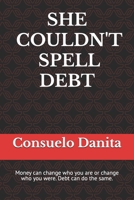 She Couldn't Spell Debt: Money can change who you are or change who you were. Debt can do the same. 0999492624 Book Cover
