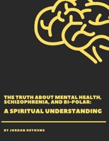 The Truth about Mental Health, Schizophrenia, and Bi-Polar: A Spiritual Understanding B0FLZ97YL1 Book Cover