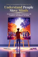 Understand People, Move Minds: Decode Human Behavior, Communicate with Confidence, and Influence Any Room B0GR64XDP5 Book Cover