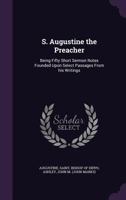 S. Augustine the Preacher: Being Fifty Short Sermon Notes Founded Upon Select Passages From his Writings 1377225305 Book Cover