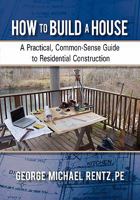 How to Build a House: A Practical, Common-Sense Guide to Residential Construction 145028860X Book Cover
