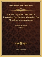 Loi Du 24 Juillet 1889 Sur La Protection Des Enfants Maltraites Ou Moralement Abandonnes: Notices Et Notes 1120396573 Book Cover
