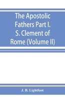 The Apostolic Fathers; Part I. S. Clement of Rome (Volume II) 9353926173 Book Cover