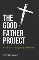 The Good Father Project: A Faith-Based Blueprint to Fatherhood B0CM251JRW Book Cover