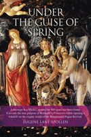 Under the Guise of Spring: The Message Hidden in Botticelli's Primavera 0856832960 Book Cover