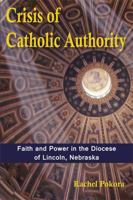 Crisis of Catholic Authority: Faith and Power in the Diocese of Lincoln, Nebraska 1557789061 Book Cover