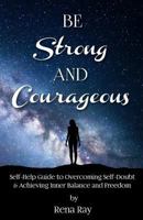 Be Strong and Courageous: Self-Help Guide to Overcoming Self-Doubt & Achieving Inner Balance and Freedom 1981507981 Book Cover
