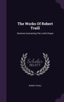 The Works Of Robert Traill: Sermons Concerning The Lord's Prayer 1378854195 Book Cover