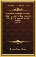 Memoir Of The Right Reverend Robert Milman, With A Selection From His Correspondence And Journals 1164103962 Book Cover
