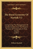 The Rural Economy Of Norfolk V2: Comprising The Management Of Landed Estates And The Present Practice Of Husbandry In That County 0548857601 Book Cover