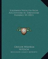Sollemnia Natalitia Regis Augustissimi Ac Serenissimi Friderici VI (1831) 1165408872 Book Cover