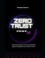 Zero Trust in the Age of AI: Defending Identity, Privacy, and Reality Against Deepfakes and Cyber Threats B0FNCDCFQH Book Cover