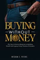 BUYING WITHOUT MONEY: The Top 1%'s Secret Blueprint to Building Wealth and Legacy Using Timeless Principles 1068211008 Book Cover