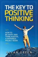 The Key to Positive Thinking: How to Be Happy and Think Positive, A Happiness Project Book 1517394902 Book Cover
