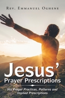 Jesus' Prayer Prescriptions: His Prayer Practices, Patterns and Implied Prescriptions 1984592912 Book Cover