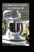 La Magie de la Cuisine avec KitchenAid: Recettes Exclusives et Secrets Gourmands (French Edition) B0CMPVYSKJ Book Cover