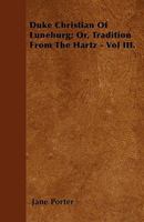 Duke Christian of Luneburg, Or, Tradition from the Hartz, Volume 3 1022816055 Book Cover