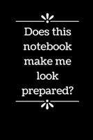 Does This Notebook Make Me Look Prepared?: 6 x 9 - Blank Lined Notebook for Office Worker, Boss or Gag Gift 1097774023 Book Cover