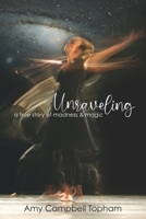 Unraveling: A True Story of Madness & Magic 0999381636 Book Cover