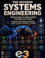 The Modern Systems Engineering: From Code to Intelligent Systems at Scale; Architecting Modern Software, Cloud, AI, Data & Security, Systems; Design, Build, Secure, Operate, Scale B0H76XNRB3 Book Cover