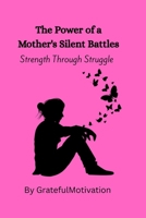 The Power of a Mother's Silent Battles: Strength Through Struggle B0FR3H4M8S Book Cover