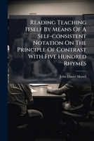 Reading Teaching Itself By Means Of A Self-consistent Notation On The Principle Of Contrast With Five Hundred Rhymes 1248496868 Book Cover
