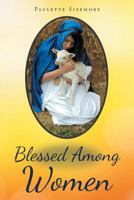 Blessed Among Women: In the words of Mary, the Mother of Jesus "The woman who could worship her son!" 1641144947 Book Cover