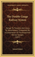 The Double Gauge Railway System: Danger To Travelers And Injury To Shareholders, Threatened By A Combination Of The Broad And Narrow Gauges 1167041135 Book Cover