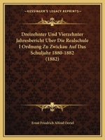Dreizehnter Und Vierzehnter Jahresbericht Uber Die Realschule I Ordnung Zu Zwickau Auf Das Schuljahr 1880-1882 (1882) 1160774226 Book Cover