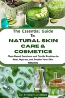The Essential Guide To Natural Skin Care & Cosmetics: Plant-Based Solutions And Gentle Routines To Heal, Hydrate, And Soothe Your Skin Naturally B0F9FNVZY5 Book Cover