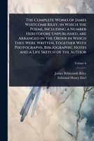 The Complete Works of James Whitcomb Riley, in Which the Poems, Including a Number Heretofore Unpublished, are Arranged in the Order in Which They ... Notes and a Life Sketch of the Author 1024066029 Book Cover