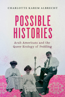 Possible Histories: Arab Americans and the Queer Ecology of Peddling (Volume 70) 0520391721 Book Cover