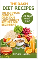 THE DASH DIET RECIPES: The ultimate guide to delicious low sodium recipes for beginners B0C1J1XM3D Book Cover