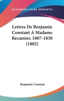 Lettres de Benjamin Constant  Madame Rcamier 1807-1830 1104263394 Book Cover